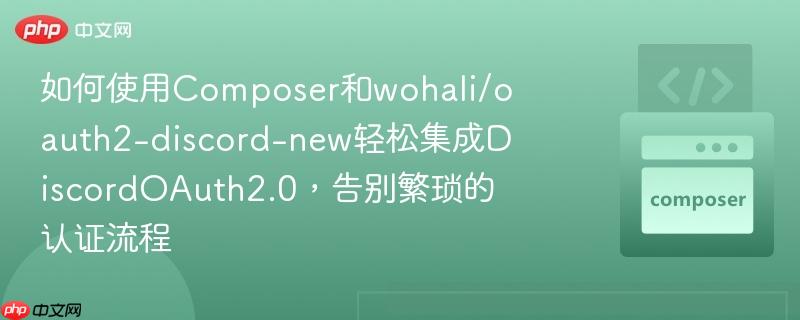 如何使用composer和wohali/oauth2-discord-new轻松集成discordoauth2.0,告别繁琐的认证流程
