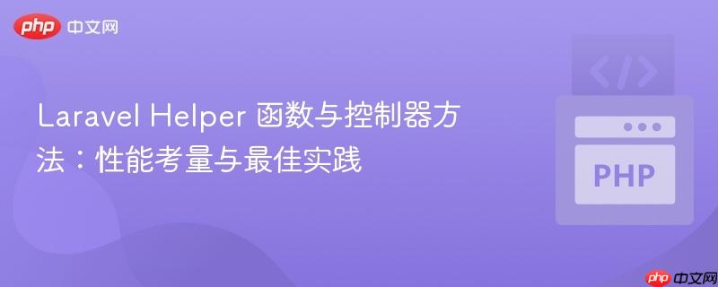laravel helper 函数与控制器方法:性能考量与最佳实践