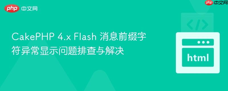 CakePHP 4.x Flash 消息前缀字符异常显示问题排查与解决
