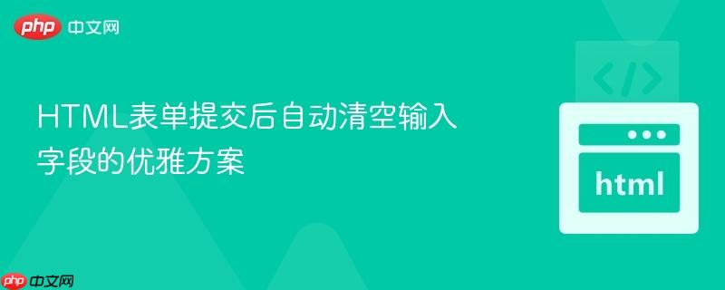 HTML表单提交后自动清空输入字段的优雅方案