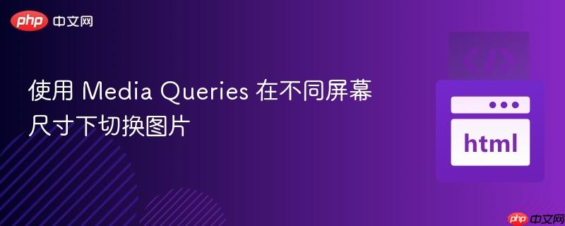 使用 Media Queries 在不同屏幕尺寸下切换图片
