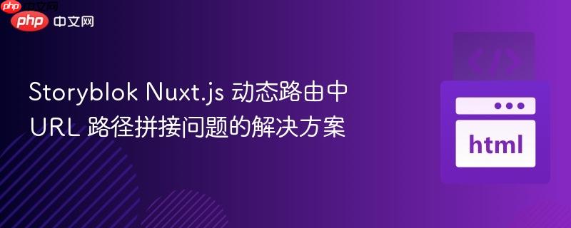 storyblok nuxt.js 动态路由中 url 路径拼接问题的解决方案