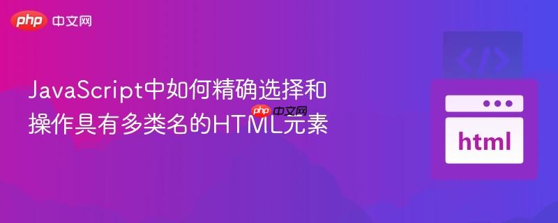 JavaScript中如何精确选择和操作具有多类名的HTML元素