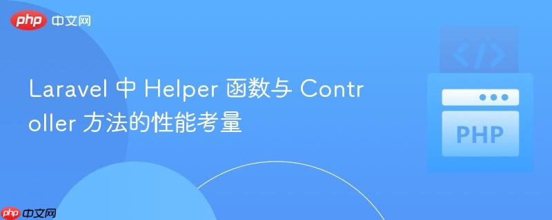 laravel 中 helper 函数与 controller 方法的性能考量