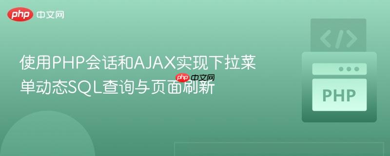 使用PHP会话和AJAX实现下拉菜单动态SQL查询与页面刷新