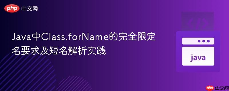 Java中Class.forName的完全限定名要求及短名解析实践