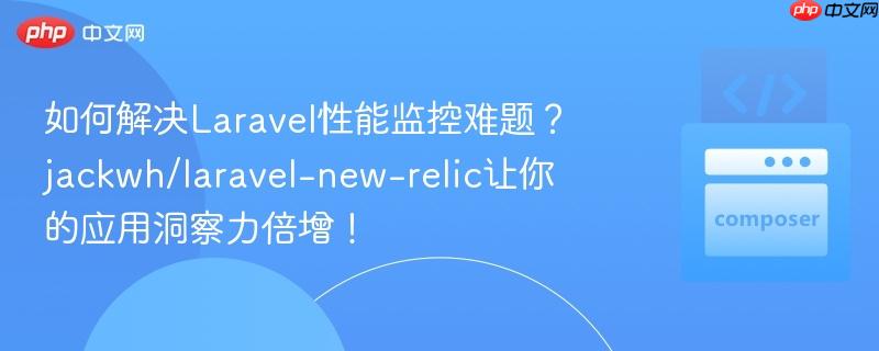 如何解决Laravel性能监控难题？jackwh/laravel-new-relic让你的应用洞察力倍增！