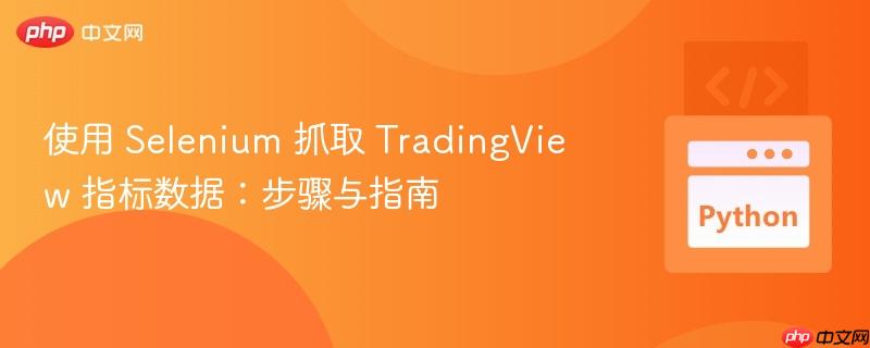 使用 selenium 抓取 tradingview 指标数据:步骤与指南