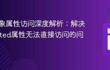 PHP对象属性访问深度解析：解决protected属性无法直接访问的问题