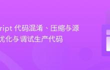 JavaScript 代码混淆、压缩与源映射：优化与调试生产代码