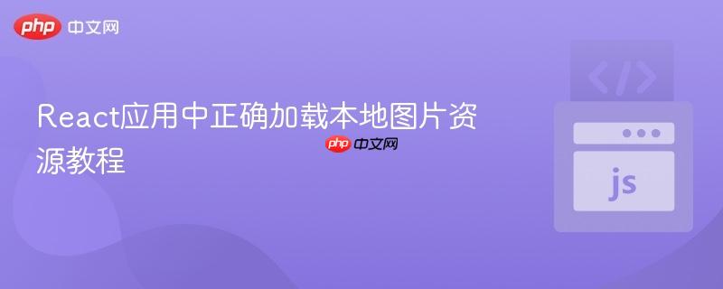 React应用中正确加载本地图片资源教程