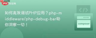 如何高效调试PHP应用？php-middleware/php-debug-bar助你洞察一切！