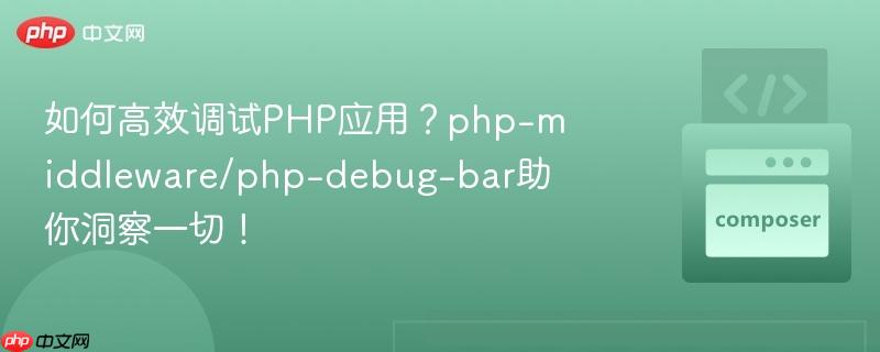 如何高效调试php应用?php-middleware/php-debug-bar助你洞察一切!