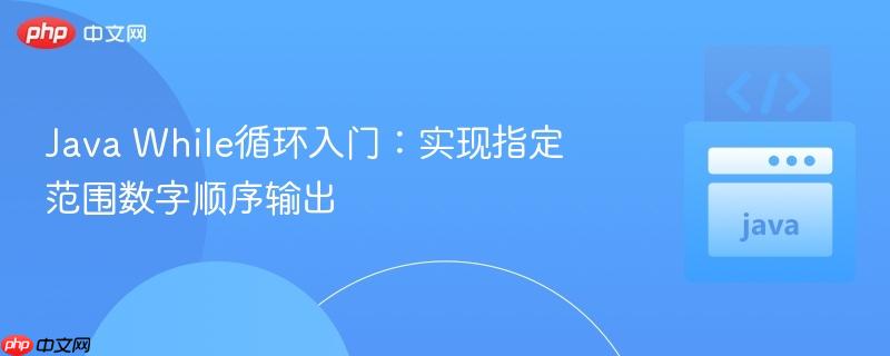 Java While循环入门:实现指定范围数字顺序输出