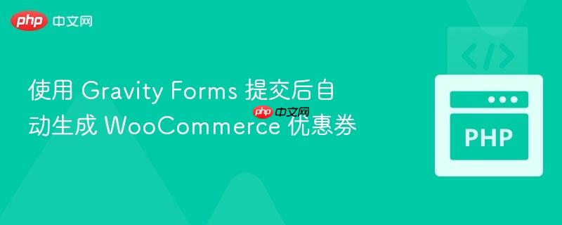 使用 Gravity Forms 提交后自动生成 WooCommerce 优惠券