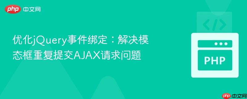 优化jQuery事件绑定:解决模态框重复提交AJAX请求问题