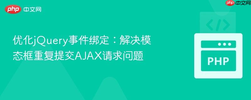 优化jQuery事件绑定:解决模态框重复提交AJAX请求问题