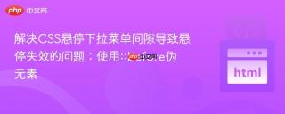 解决CSS悬停下拉菜单间隙导致悬停失效的问题：使用::before伪元素
