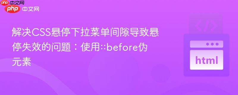 解决CSS悬停下拉菜单间隙导致悬停失效的问题：使用::before伪元素

