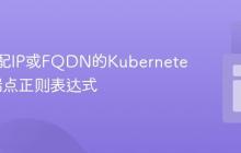构建匹配IP或FQDN的Kubernetes集群端点正则表达式