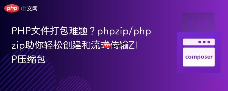 PHP文件打包难题？phpzip/phpzip助你轻松创建和流式传输ZIP压缩包