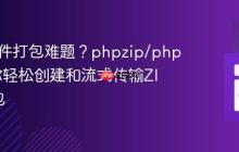 PHP文件打包难题？phpzip/phpzip助你轻松创建和流式传输ZIP压缩包