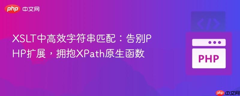 XSLT中高效字符串匹配:告别PHP扩展,拥抱XPath原生函数