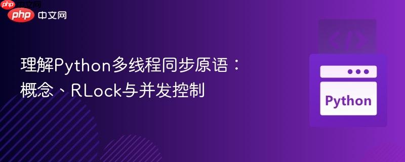 理解python多线程同步原语：概念、rlock与并发控制