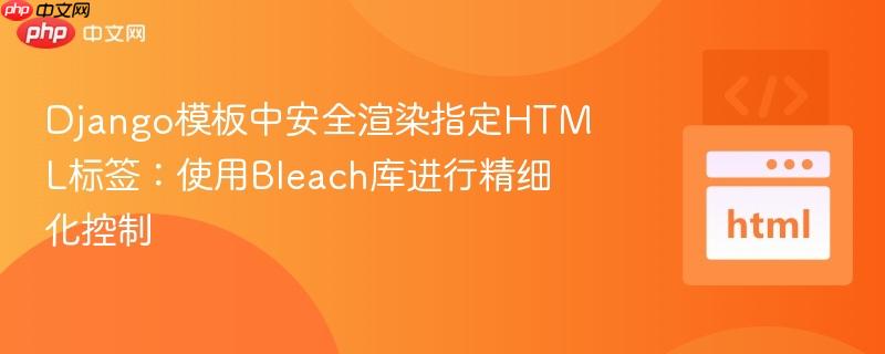 Django模板中安全渲染指定HTML标签：使用Bleach库进行精细化控制
