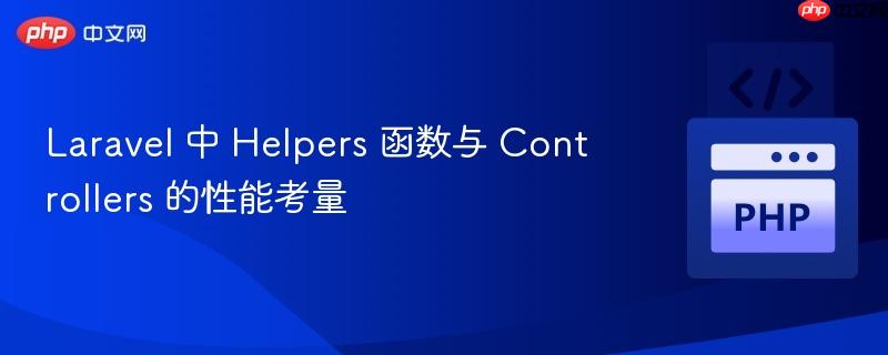 laravel 中 helpers 函数与 controllers 的性能考量