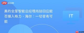 美的全屋智能总经理尚喆回应能否接入格力、海尔:一切皆有可能