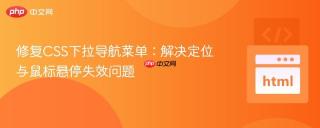 修复CSS下拉导航菜单：解决定位与鼠标悬停失效问题