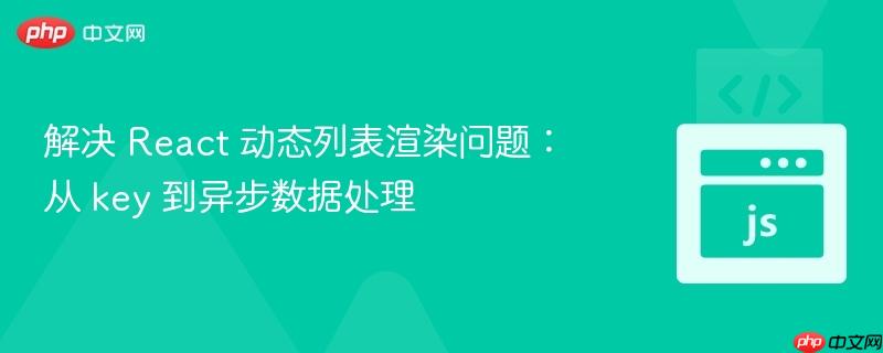 解决 react 动态列表渲染问题:从 key 到异步数据处理