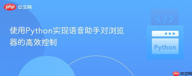 使用Python实现语音助手对浏览器的高效控制