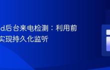 Android后台来电检测：利用前台服务实现持久化监听