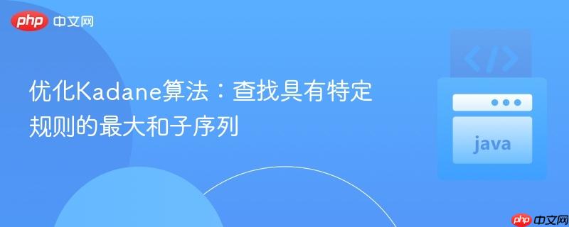 优化Kadane算法：查找具有特定规则的最大和子序列