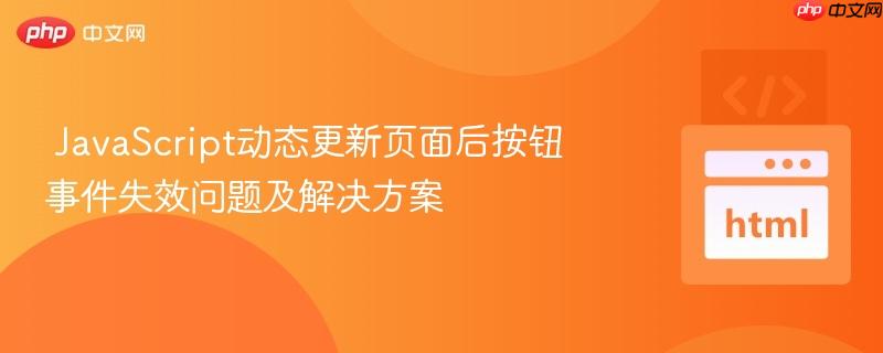 JavaScript动态更新页面后按钮事件失效问题及解决方案 JavaScript动态更新页面后按钮事件失效问题及解决方案