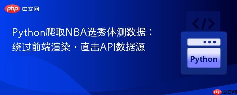 Python爬取NBA选秀体测数据：绕过前端渲染，直击API数据源