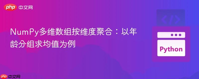 NumPy多维数组按维度聚合：以年龄分组求均值为例
