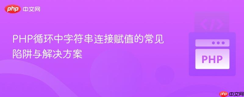 PHP循环中字符串连接赋值的常见陷阱与解决方案
