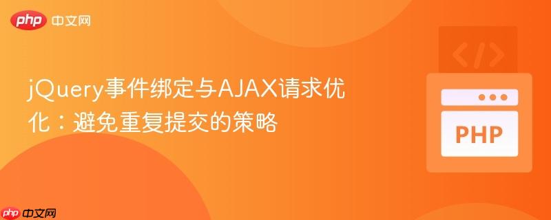 jQuery事件绑定与AJAX请求优化：避免重复提交的策略