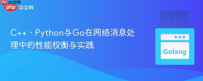 C++、Python与Go在网络消息处理中的性能权衡与实践