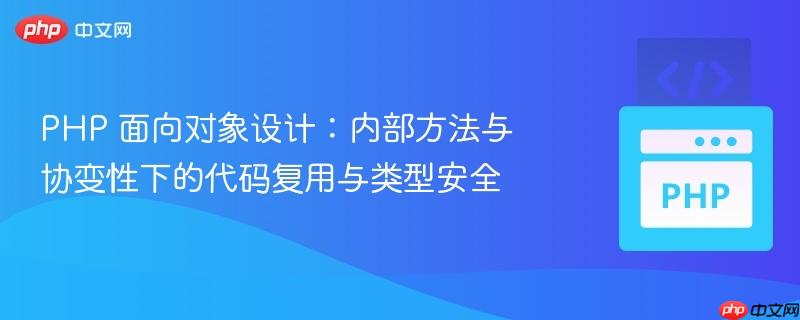 PHP 面向对象设计：内部方法与协变性下的代码复用与类型安全
