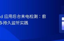 Android 应用后台来电检测：前台服务与持久监听实践