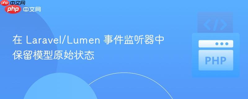 在 Laravel/Lumen 事件监听器中保留模型原始状态