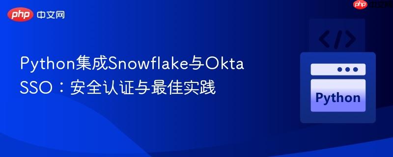 Python集成Snowflake与Okta SSO：安全认证与最佳实践
