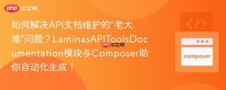 如何解决API文档维护的“老大难”问题？LaminasAPIToolsDocumentation模块与Composer助你自动化生成！