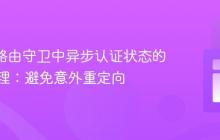 React路由守卫中异步认证状态的正确处理：避免意外重定向