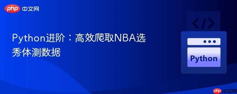 Python进阶：高效爬取NBA选秀体测数据