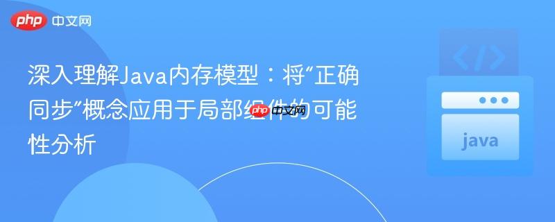 深入理解Java内存模型:将“正确同步”概念应用于局部组件的可能性分析